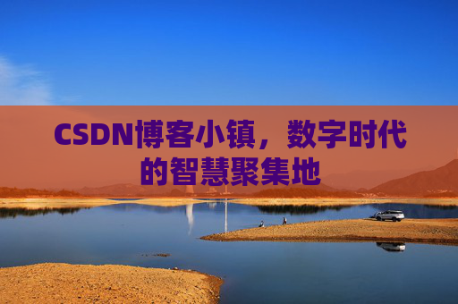 CSDN博客小镇,数字时代的智慧聚集地